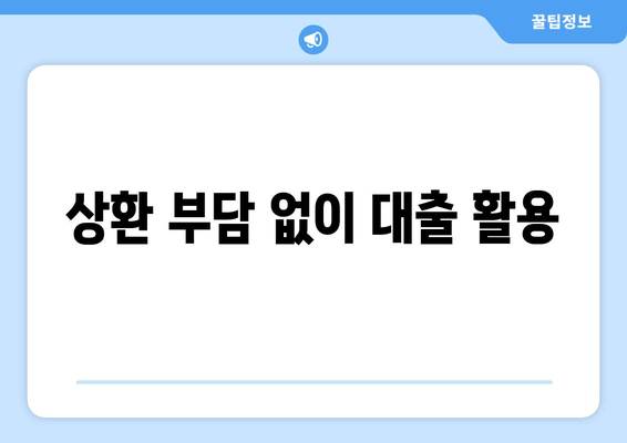 상환 부담 없이 대출 활용