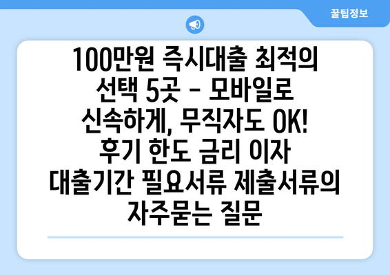 100만원 즉시대출 최적의 선택 5곳 - 모바일로 신속하게, 무직자도 OK! 후기 한도 금리 이자 대출기간 필요서류 제출서류