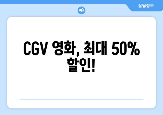 CGV 영화, 최대 50% 할인!