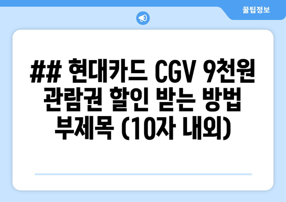 ## 현대카드 CGV 9천원 관람권 할인 받는 방법 부제목 (10자 내외)