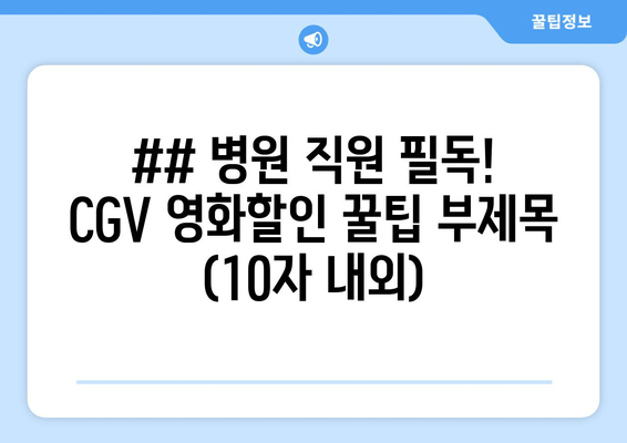 ## 병원 직원 필독! CGV 영화할인 꿀팁 부제목 (10자 내외)