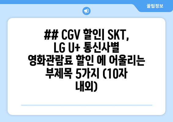 ## CGV 할인| SKT, LG U+ 통신사별 영화관람료 할인 에 어울리는 부제목 5가지 (10자 내외)