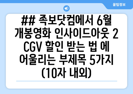 ## 족보닷컴에서 6월 개봉영화 인사이드아웃 2 CGV 할인 받는 법 에 어울리는 부제목 5가지 (10자 내외)