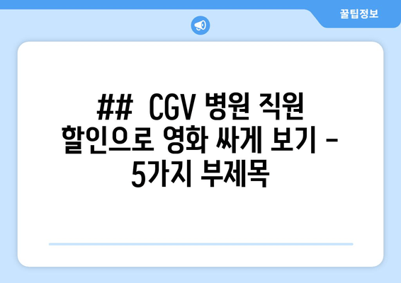 ##  CGV 병원 직원 할인으로 영화 싸게 보기 - 5가지 부제목