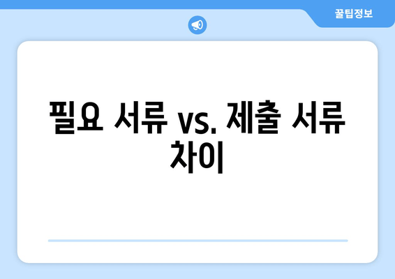 필요 서류 vs. 제출 서류 차이