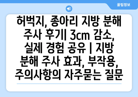 허벅지, 종아리 지방 분해 주사 후기| 3cm 감소, 실제 경험 공유 | 지방 분해 주사 효과, 부작용, 주의사항