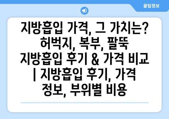 지방흡입 가격, 그 가치는? 허벅지, 복부, 팔뚝 지방흡입 후기 & 가격 비교 | 지방흡입 후기, 가격 정보, 부위별 비용