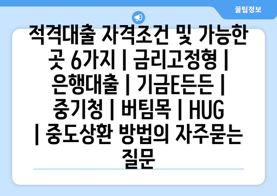 적격대출 자격조건 및 가능한 곳 6가지 | 금리고정형 | 은행대출 | 기금E든든 | 중기청 | 버팀목 | HUG | 중도상환 방법