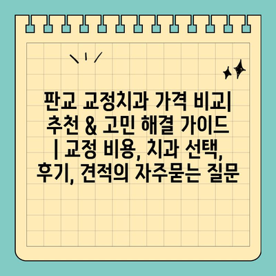 판교 교정치과 가격 비교| 추천 & 고민 해결 가이드 | 교정 비용, 치과 선택, 후기, 견적