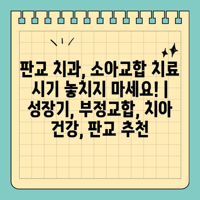 판교 치과, 소아교정 치료 시기 놓치지 마세요! | 성장기, 부정교합, 치아 건강, 판교 추천