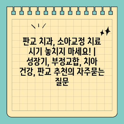 판교 치과, 소아교정 치료 시기 놓치지 마세요! | 성장기, 부정교합, 치아 건강, 판교 추천