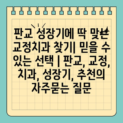 판교 성장기에 딱 맞는 교정치과 찾기| 믿을 수 있는 선택 | 판교, 교정, 치과, 성장기, 추천