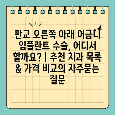 판교 오른쪽 아래 어금니 임플란트 수술, 어디서 할까요? | 추천 치과 목록 & 가격 비교