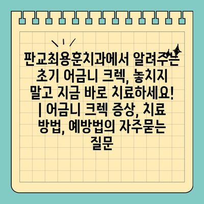 판교최용훈치과에서 알려주는 초기 어금니 크렉, 놓치지 말고 지금 바로 치료하세요! | 어금니 크렉 증상, 치료 방법, 예방법