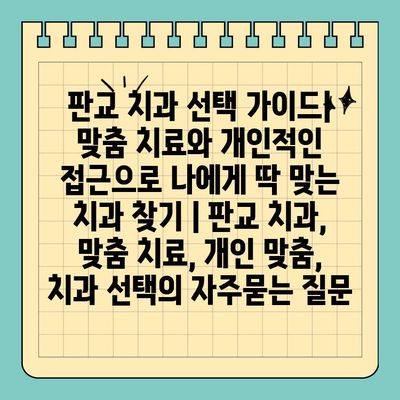 판교 치과 선택 가이드| 맞춤 치료와 개인적인 접근으로 나에게 딱 맞는 치과 찾기 | 판교 치과, 맞춤 치료, 개인 맞춤, 치과 선택