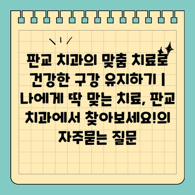 판교 치과의 맞춤 치료로 건강한 구강 유지하기 |  나에게 딱 맞는 치료, 판교 치과에서 찾아보세요!