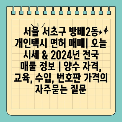 서울 서초구 방배2동 개인택시 면허 매매| 오늘 시세 & 2024년 전국 매물 정보 | 양수 자격, 교육, 수입, 번호판 가격