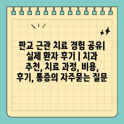 판교 근관 치료 경험 공유| 실제 환자 후기 | 치과 추천, 치료 과정, 비용, 후기, 통증