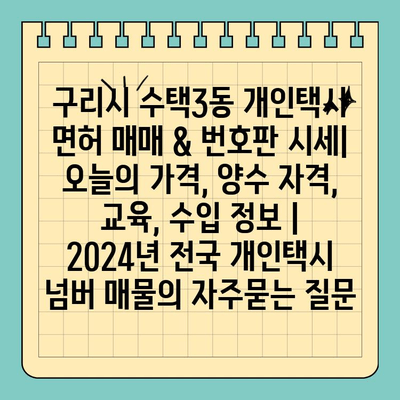 구리시 수택3동 개인택시 면허 매매 & 번호판 시세| 오늘의 가격, 양수 자격, 교육, 수입 정보 | 2024년 전국 개인택시 넘버 매물