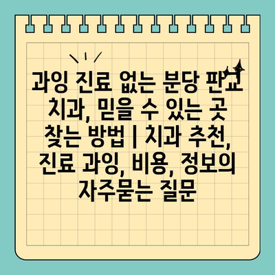 과잉 진료 없는 분당 판교 치과, 믿을 수 있는 곳 찾는 방법 | 치과 추천, 진료 과잉, 비용, 정보