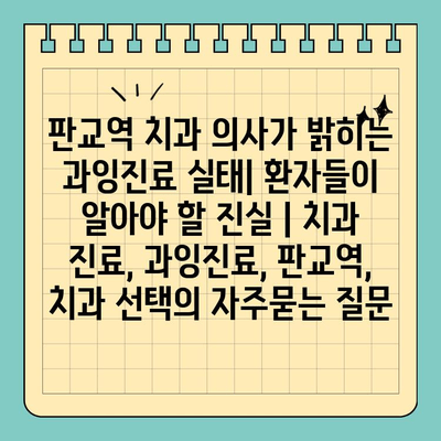 판교역 치과 의사가 밝히는 과잉진료 실태| 환자들이 알아야 할 진실 | 치과 진료, 과잉진료, 판교역, 치과 선택