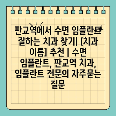 판교역에서 수면 임플란트 잘하는 치과 찾기| [치과 이름] 추천 | 수면 임플란트, 판교역 치과, 임플란트 전문