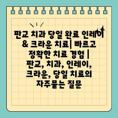 판교 치과 당일 완료 인레이 & 크라운 치료| 빠르고 정확한 치료 경험 |  판교, 치과, 인레이, 크라운, 당일 치료