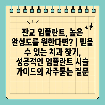 판교 임플란트, 높은 완성도를 원한다면? | 믿을 수 있는 치과 찾기, 성공적인 임플란트 시술 가이드