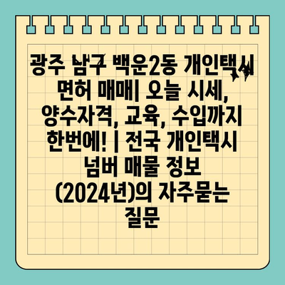 광주 남구 백운2동 개인택시 면허 매매| 오늘 시세, 양수자격, 교육, 수입까지 한번에! | 전국 개인택시 넘버 매물 정보 (2024년)