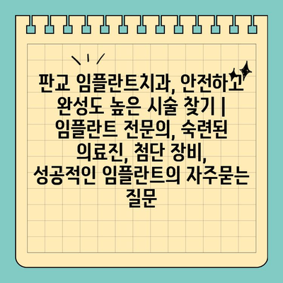 판교 임플란트치과, 안전하고 완성도 높은 시술 찾기 | 임플란트 전문의, 숙련된 의료진, 첨단 장비, 성공적인 임플란트