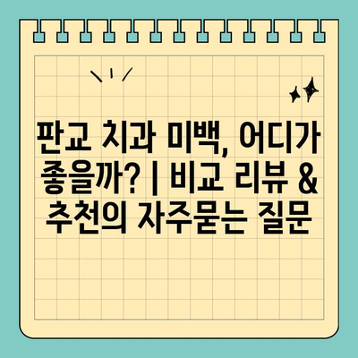 판교 치과 미백, 어디가 좋을까? | 비교 리뷰 & 추천