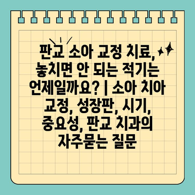 판교 소아 교정 치료, 놓치면 안 되는 적기는 언제일까요? | 소아 치아 교정, 성장판, 시기, 중요성, 판교 치과