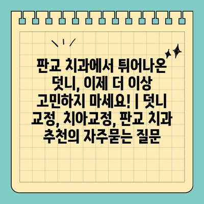 판교 치과에서 튀어나온 덧니, 이제 더 이상 고민하지 마세요! | 덧니 교정, 치아교정, 판교 치과 추천