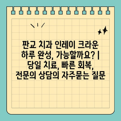 판교 치과 인레이 크라운 하루 완성, 가능할까요? | 당일 치료, 빠른 회복, 전문의 상담