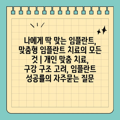 나에게 딱 맞는 임플란트, 맞춤형 임플란트 치료의 모든 것 | 개인 맞춤 치료, 구강 구조 고려, 임플란트 성공률