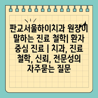 판교서울하이치과 원장이 말하는 진료 철학| 환자 중심 진료 | 치과, 진료 철학, 신뢰, 전문성