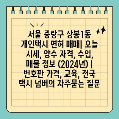 서울 중랑구 상봉1동 개인택시 면허 매매| 오늘 시세, 양수 자격, 수입, 매물 정보 (2024년) | 번호판 가격, 교육, 전국 택시 넘버