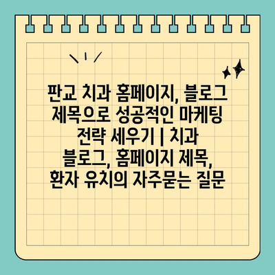 판교 치과 홈페이지, 블로그 제목으로 성공적인 마케팅 전략 세우기 | 치과 블로그, 홈페이지 제목, 환자 유치