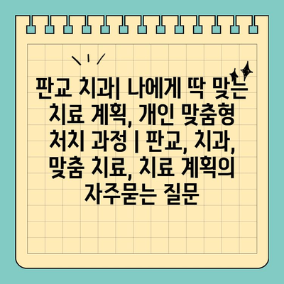 판교 치과| 나에게 딱 맞는 치료 계획, 개인 맞춤형 처치 과정 | 판교, 치과, 맞춤 치료, 치료 계획