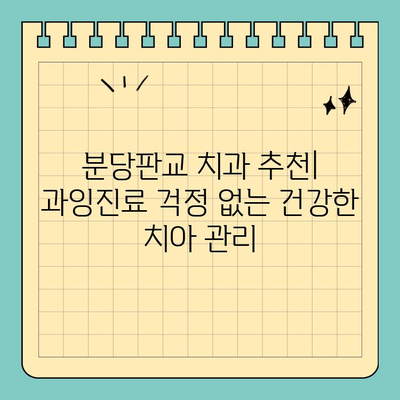 분당판교 치과 추천| 과잉진료 걱정 없는 건강한 치아 관리 | 치과, 신뢰, 정직, 추천, 비용, 상담