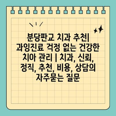 분당판교 치과 추천| 과잉진료 걱정 없는 건강한 치아 관리 | 치과, 신뢰, 정직, 추천, 비용, 상담
