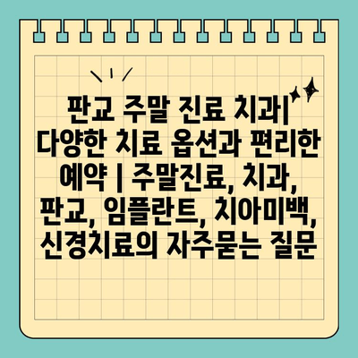 판교 주말 진료 치과| 다양한 치료 옵션과 편리한 예약 | 주말진료, 치과, 판교, 임플란트, 치아미백, 신경치료