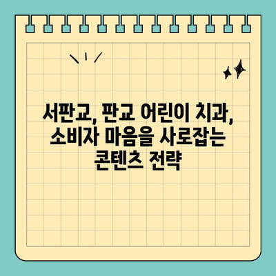 서판교치과, 판교어린이치과 마케팅 성공 전략| 소비자 요구 사항 맞춤형 콘텐츠의 힘 | 치과 마케팅,  온라인 마케팅,  컨텐츠 마케팅