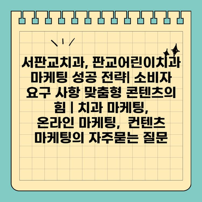 서판교치과, 판교어린이치과 마케팅 성공 전략| 소비자 요구 사항 맞춤형 콘텐츠의 힘 | 치과 마케팅,  온라인 마케팅,  컨텐츠 마케팅