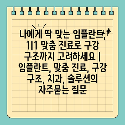 나에게 딱 맞는 임플란트, 1|1 맞춤 진료로 구강 구조까지 고려하세요 | 임플란트, 맞춤 진료, 구강 구조, 치과, 솔루션