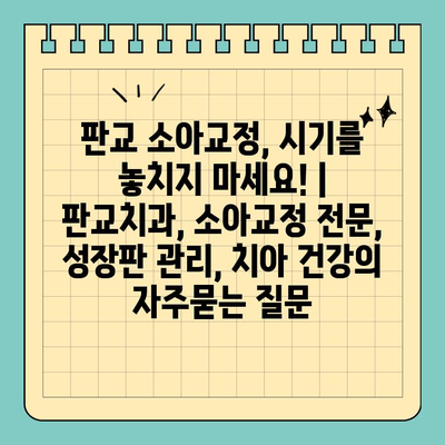 판교 소아교정, 시기를 놓치지 마세요! | 판교치과, 소아교정 전문, 성장판 관리, 치아 건강