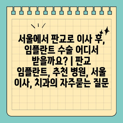 서울에서 판교로 이사 후, 임플란트 수술 어디서 받을까요? | 판교 임플란트, 추천 병원, 서울 이사, 치과