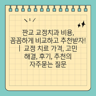 판교 교정치과 비용, 꼼꼼하게 비교하고 추천받자! |  교정 치료 가격, 고민 해결, 후기, 추천