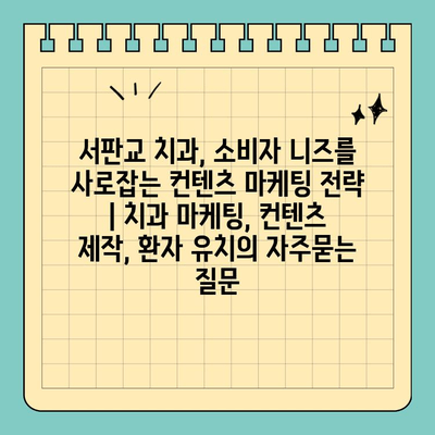 서판교 치과, 소비자 니즈를 사로잡는 컨텐츠 마케팅 전략 | 치과 마케팅, 컨텐츠 제작, 환자 유치