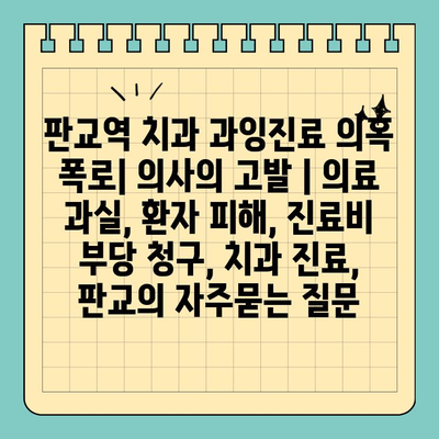 판교역 치과 과잉진료 의혹 폭로| 의사의 고발 | 의료 과실, 환자 피해, 진료비 부당 청구, 치과 진료, 판교